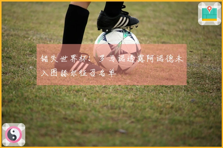 错失世界杯:罗马诺透露阿诺德未入图赫尔征召名单