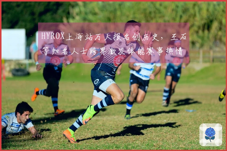 HYROX上海站万人报名创历史，王石等知名人士跨界激发体能赛事热情